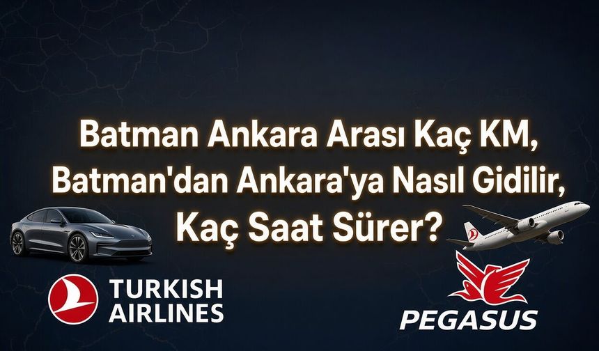 Batman Ankara Arası Kaç KM, Batman'dan Ankara'ya Nasıl Gidilir, Kaç Saat Sürer?