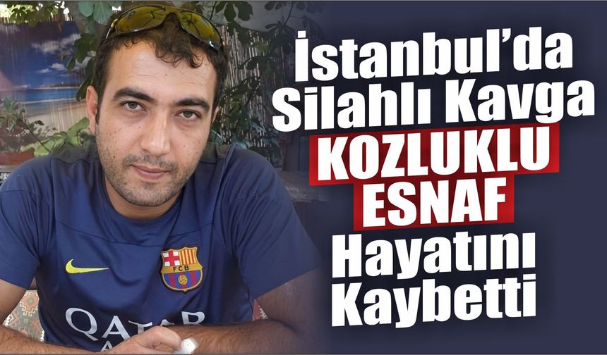 İstanbul’da Silahlı Kavga: KOZLUKLU ESNAF Hayatını Kaybetti