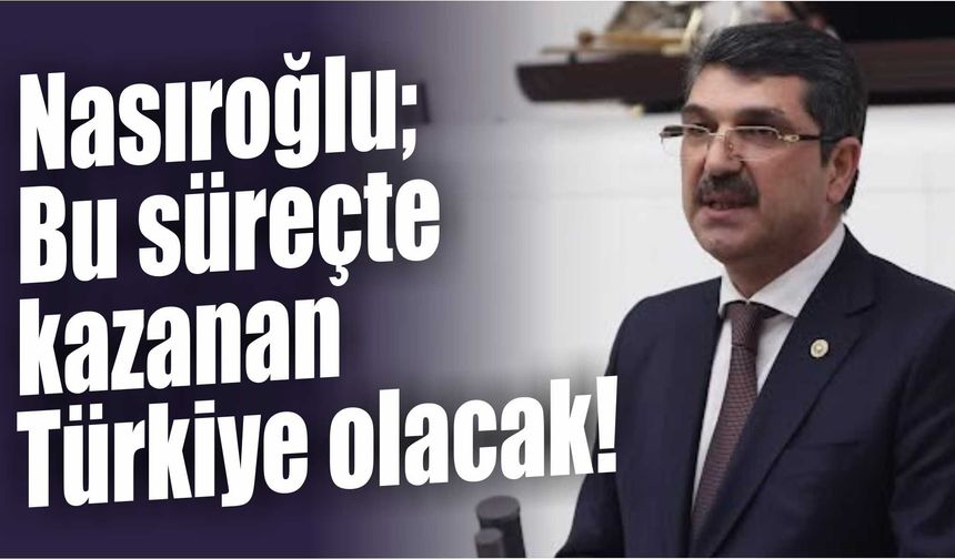 Nasıroğlu, Bu süreçte kazanan Türkiye olacak!
