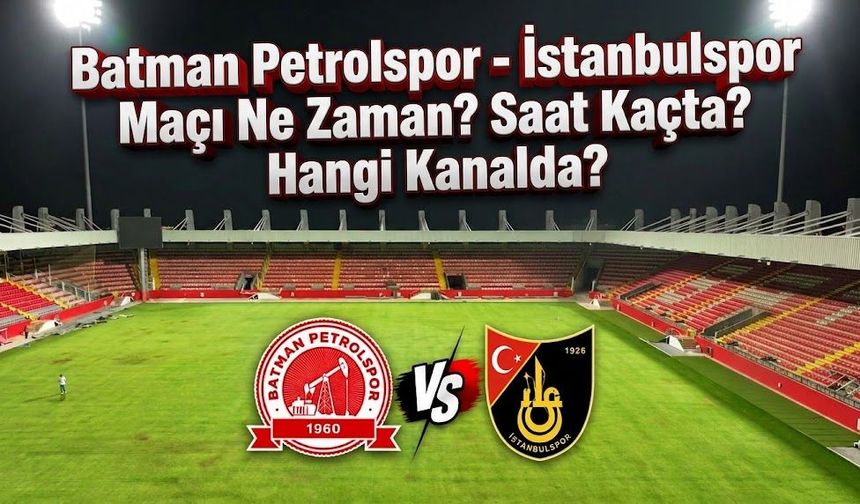 Batman Petrolspor - İstanbulspor Maçı Ne Zaman? Saat Kaçta? Hangi Kanalda?