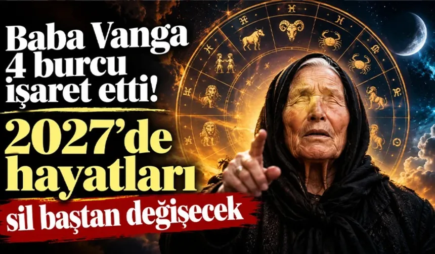 BABA VANGA'DAN 2027 İÇİN "KADERİ DEĞİŞECEK" 4 BURÇ İDDİASI!