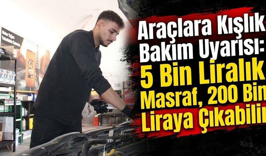 Araçlara Kışlık Bakım Uyarısı: 5 Bin Liralık Masraf, 200 Bin Liraya Çıkabilir