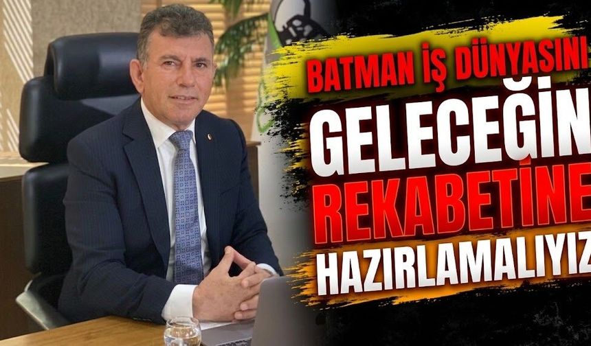 Batman İş Dünyasını Geleceğin Rekabetine Hazırlamalıyız