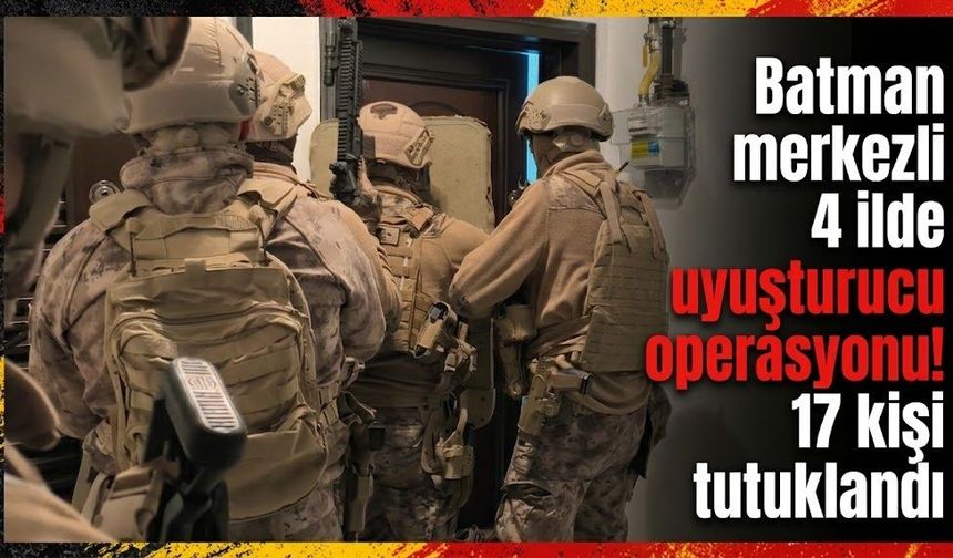 Batman merkezli 4 ilde uyuşturucu operasyonu! 17 kişi tutuklandı