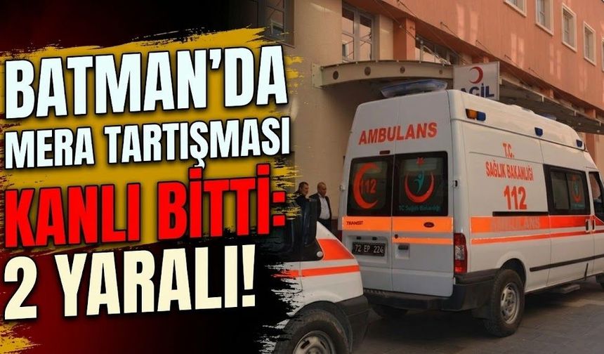 Batman’da Mera Tartışması Kanlı Bitti: 2 Yaralı!
