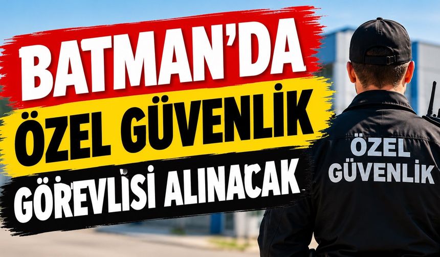 Batman’da Özel Güvenlik Görevlisi Alımı Yapılacak