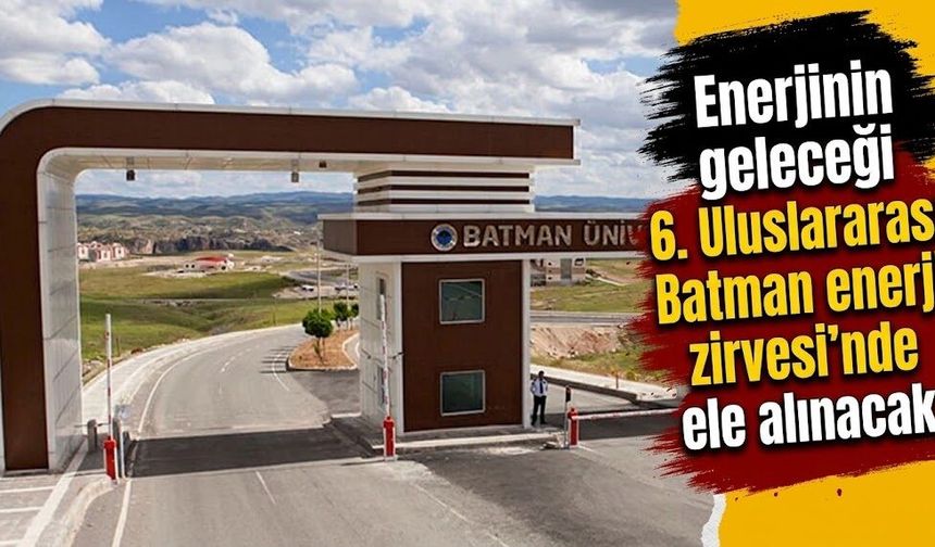 Enerjinin geleceği 6. Uluslararası Batman enerji zirvesi’nde ele alınacak