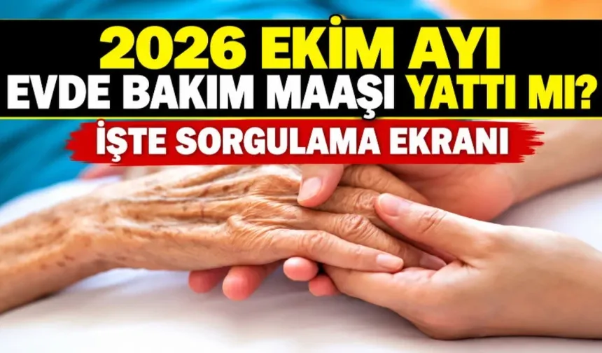 EKİM 2026 EVDE BAKIM MAAŞI ÖDEMELERİNDE SON DURUM: Hesaplara Yattı mı, Ödeme Tarihi Ne Zaman?