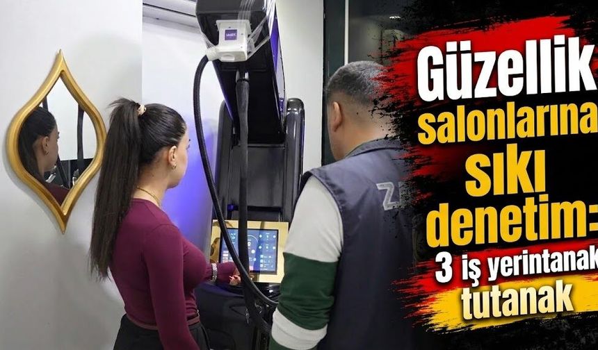 Güzellik salonlarına sıkı denetim: 3 iş yerine tutanak