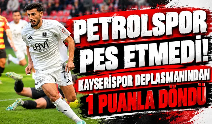 Petrolspor Pes Etmedi! Kayserispor Deplasmanından 1 Puanla Döndü