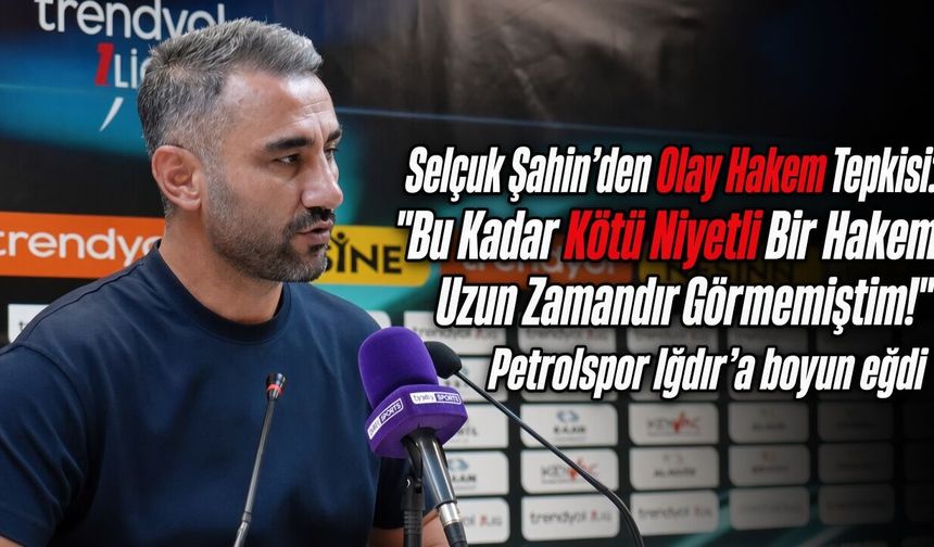 Selçuk Şahin’den Olay Hakem Tepkisi: "Bu Kadar Kötü Niyetli Bir Hakem Uzun Zamandır Görmemiştim!"