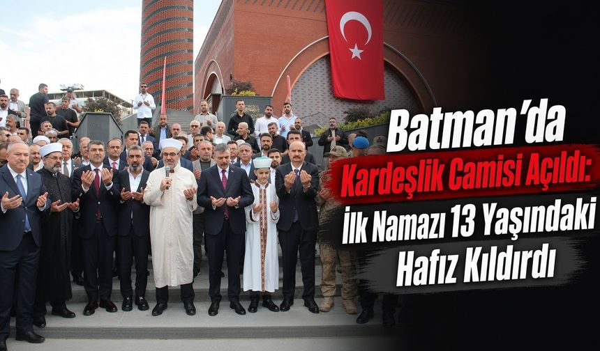 Batman’da Kardeşlik Camisi Açıldı: İlk Namazı 13 Yaşındaki Hafız Kıldırdı