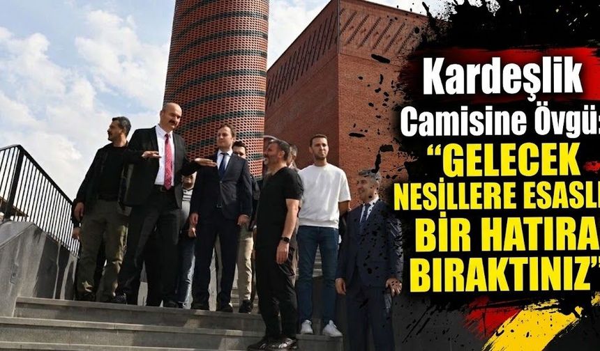 Kardeşlik Camisi’ne Övgü: “Gelecek Nesillere Esaslı Bir Hatıra Bıraktınız”
