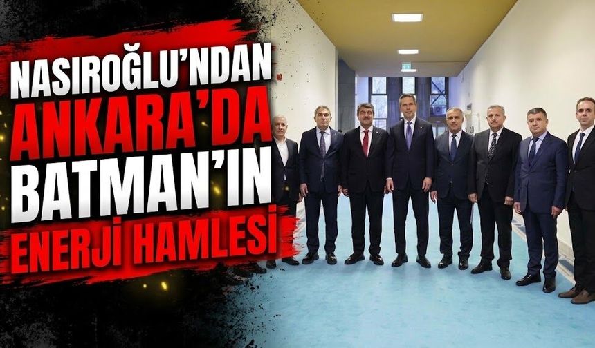 Nasıroğlu’ndan Ankara’da Batman’ın Enerji Hamlesi