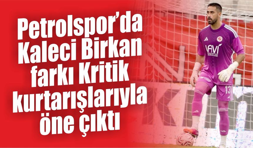 Petrolspor’da Kaleci Birkan farkı Kritik kurtarışlarıyla öne çıktı