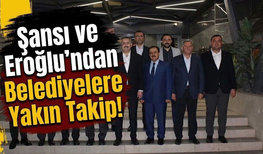 Şansi ve Eroğlu’ndan Belediyelere Yakın Takip!