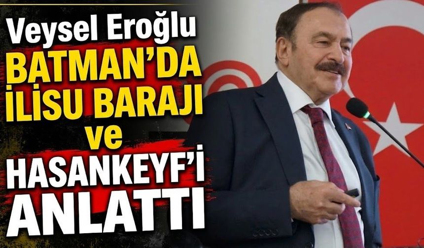 Veysel Eroğlu Batman’da Ilısu Barajı ve Hasankeyf’i Anlattı