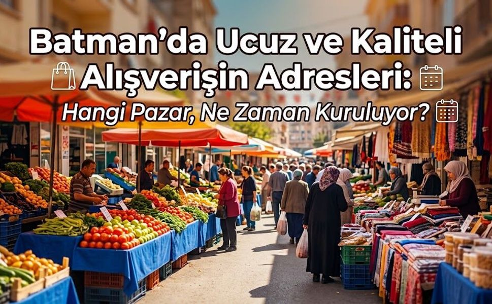 Batman’da Ucuz ve Kaliteli Alışverişin Adresleri: Hangi Pazar, Ne Zaman Kuruluyor?