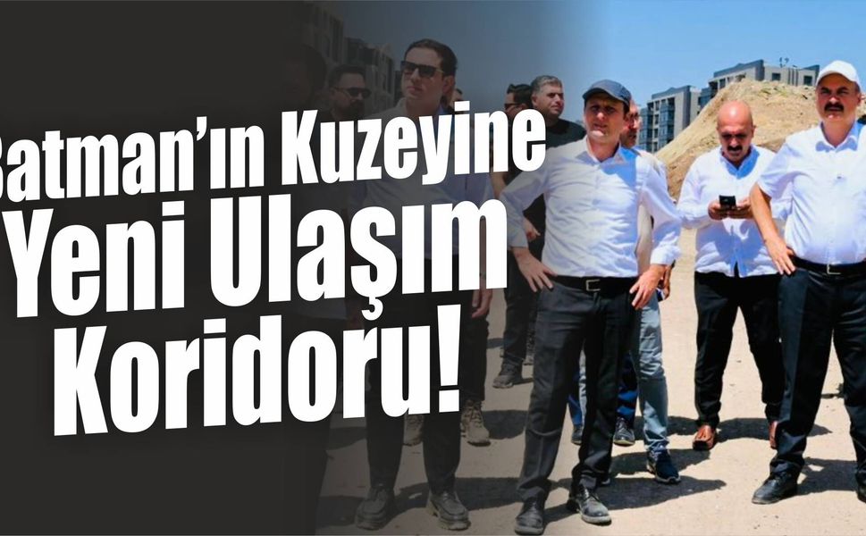 Batman’ın Kuzeyine Yeni Ulaşım Koridoru!