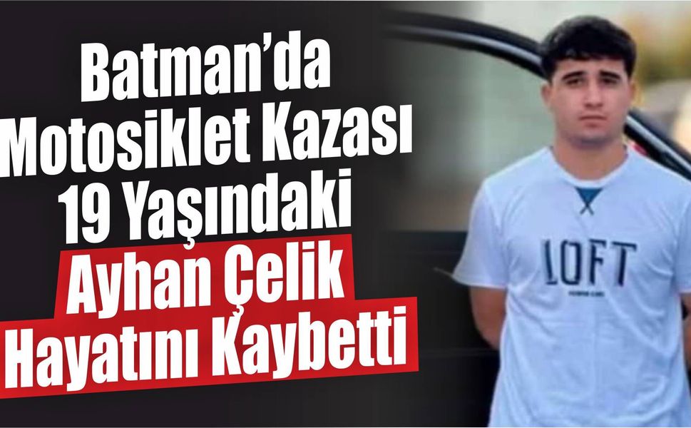 Batman’da Motosiklet Kazası: 19 Yaşındaki Ayhan Çelik Hayatını Kaybetti