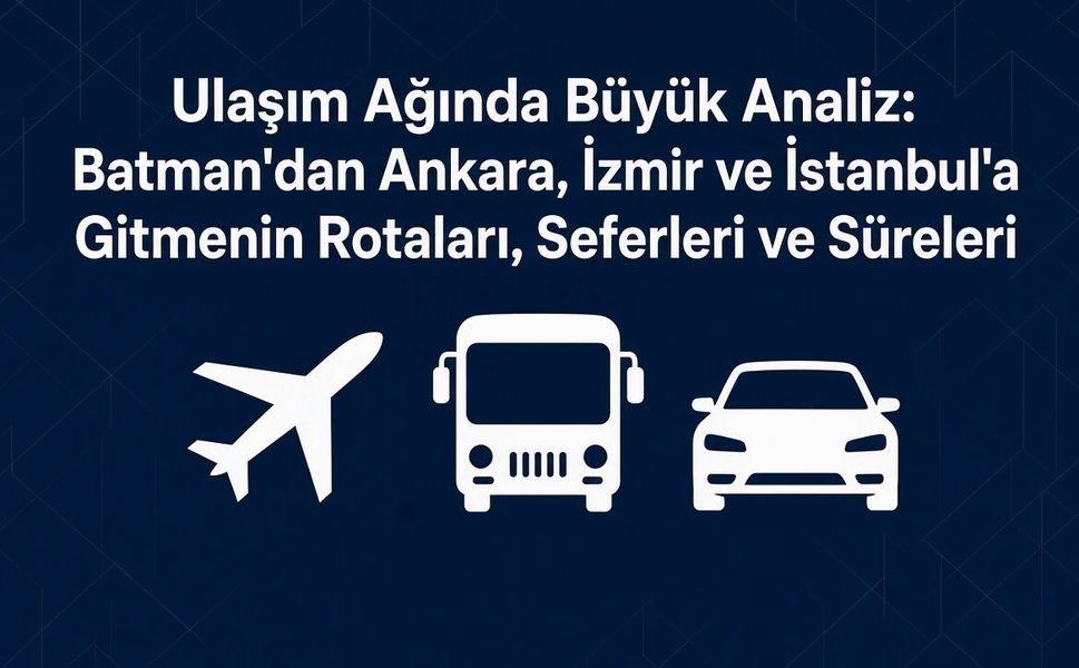 Batman'dan Ankara, İzmir ve İstanbul'a Gitmenin Rotaları, Seferleri ve Süreleri