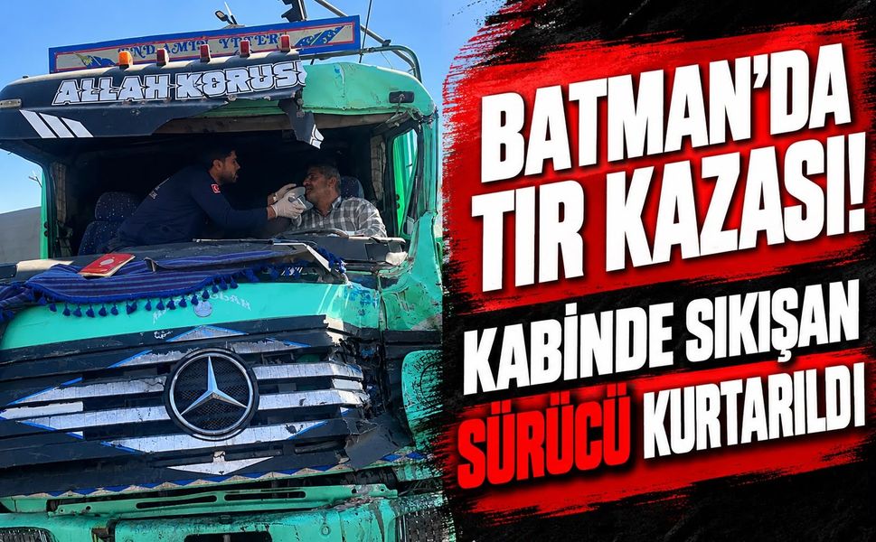 Batman’da Tır Kazası! Kabinde Sıkışan Sürücü Kurtarıldı