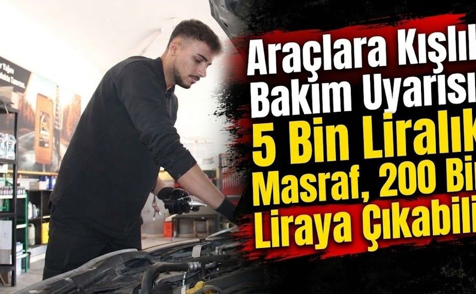 Araçlara Kışlık Bakım Uyarısı: 5 Bin Liralık Masraf, 200 Bin Liraya Çıkabilir