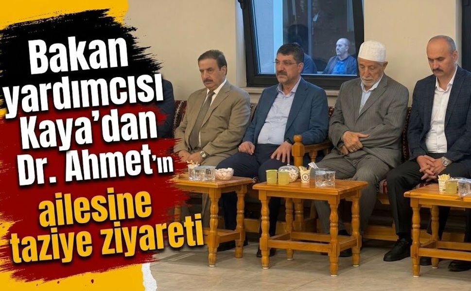 Bakan yardımcısı Kaya’dan Dr. Ahmet Yıldız’ın ailesine taziye ziyareti