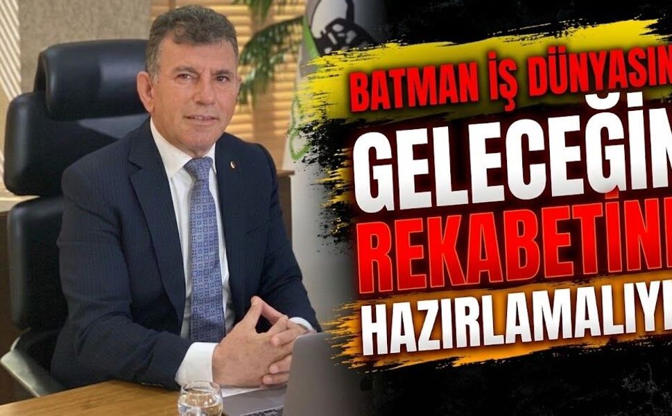 Batman İş Dünyasını Geleceğin Rekabetine Hazırlamalıyız