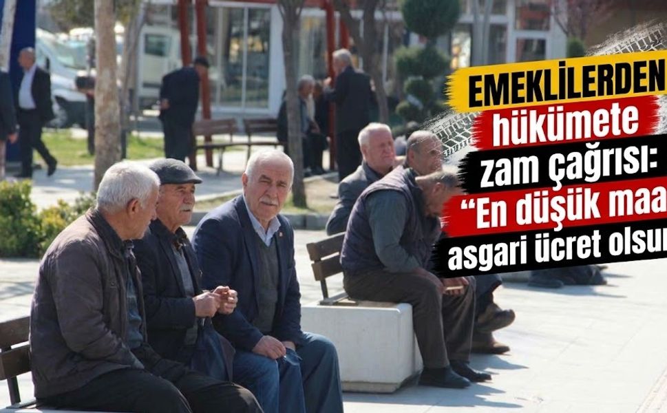 Emeklilerden hükümete zam çağrısı: “En düşük maaş asgari ücret olsun!”
