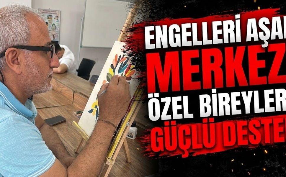Engelleri Aşan Merkez: Özel Bireylere Güçlü Destek