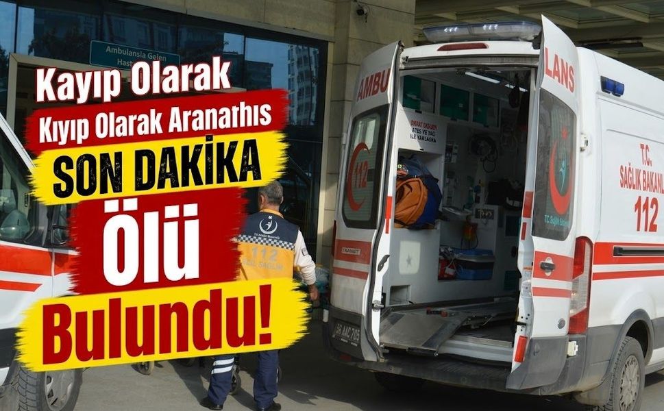 Kayıp olarak aranan şahıs ölü bulundu