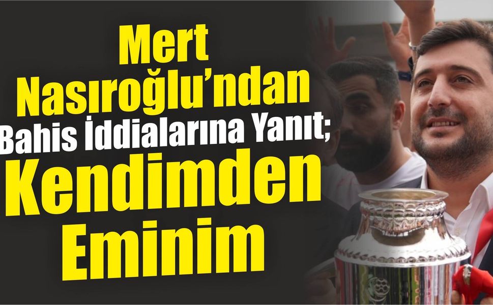 Mert Nasıroğlu’ndan Bahis İddialarına Yanıt: Kendimden Eminim