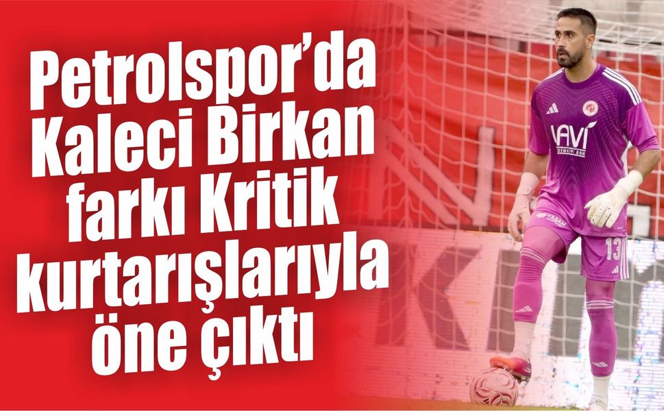 Petrolspor’da Kaleci Birkan farkı Kritik kurtarışlarıyla öne çıktı