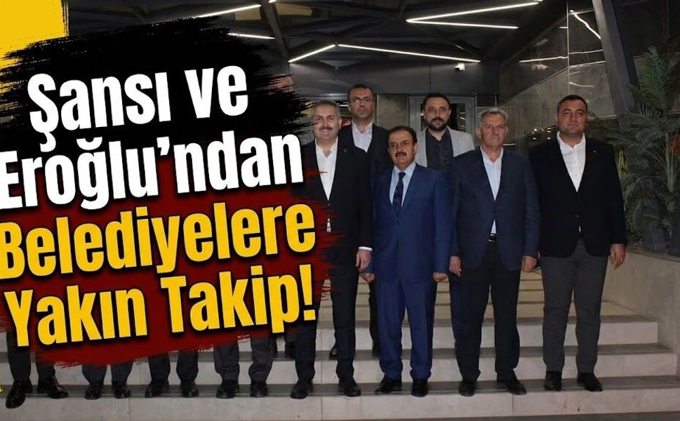 Şansi ve Eroğlu’ndan Belediyelere Yakın Takip!