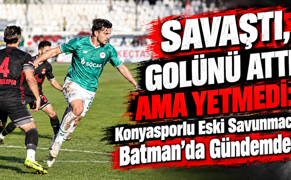 SAVAŞTI, GOLÜNÜ ATTI AMA YETMEDİ: Konyasporlu Eski Savunmacı Batman’da Gündemde!