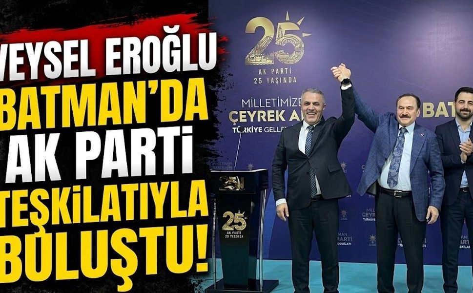 Veysel Eroğlu Batman’da Ak Parti teşkilatıyla buluştu!